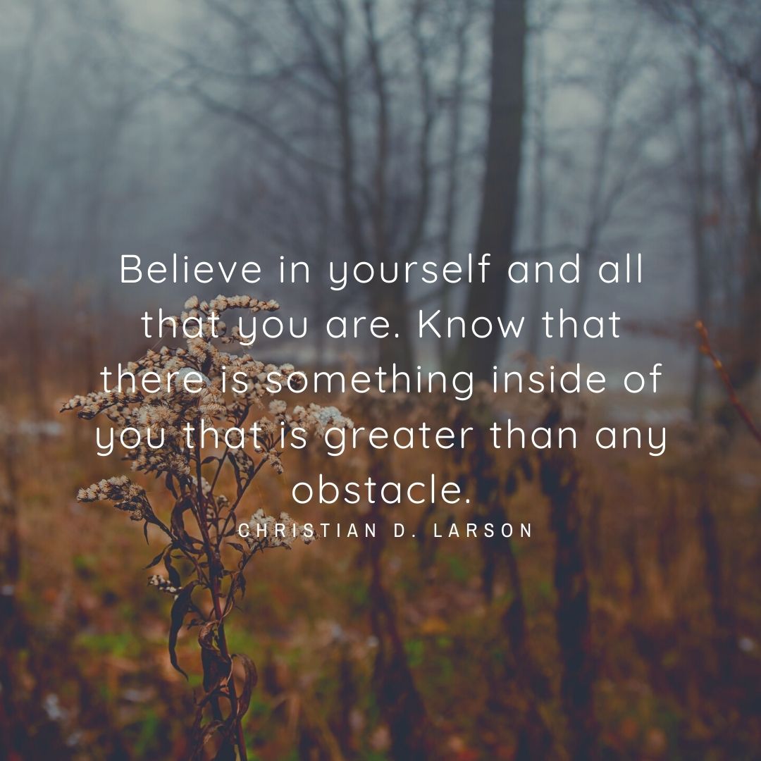 Believe in yourself and all that you are. Know that there is something inside of you that is greater than any obstacle.