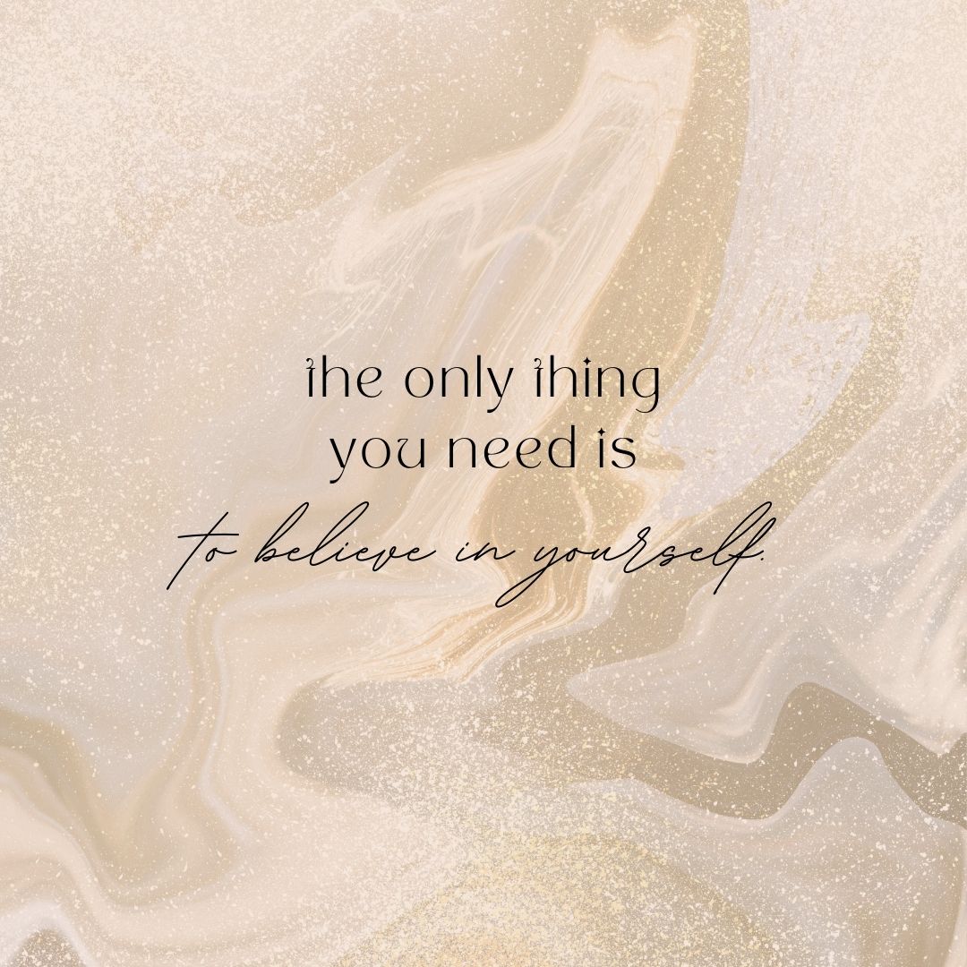 The only thing you need is to believe in yourself