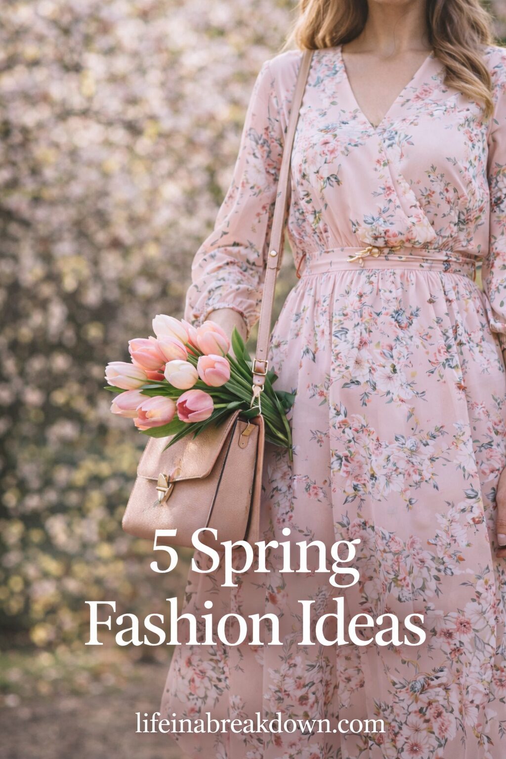 A woman in a long, pink floral dress stands outdoors, holding a rose-gold handbag with pink tulips inside. Text on the image reads: 5 Spring Fashion Ideas and lifeinabreakdown.com, highlighting chic Spring Fashion Ideas among blossoming trees.