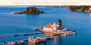 Weekends In Corfu The Best Holiday Destinations