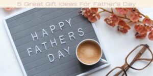 A letter board with Happy Fathers Day in white text, accompanied by a coffee cup, glasses, and orange flowers on a light background. A banner above reads 5 Great Gift Ideas For Father’s Day.