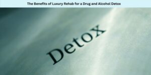 Close-up of the word Detox in focus, with a blurred background. The image has a header that reads, The Benefits of Luxury Rehab for a Drug and Alcohol Detox. The overall tone is greenish and calm.