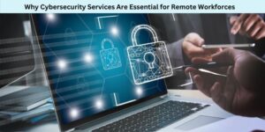 Why Cybersecurity Services Are Essential for Remote Workforces