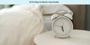10 Fun Ways to Spend a Lazy Sunday