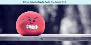5 Stress-Relieving Toys for Adults That Actually Work