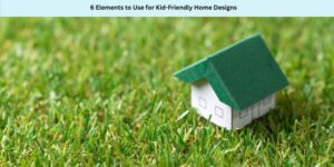 6 Elements to Use for Kid-Friendly Home Designs