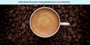 Coffee Break Chronicles Finding Mindfulness in Your Daily Brew