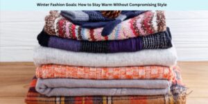 Winter Fashion Goals How to Stay Warm Without Compromising Style