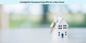 5 Delightful Housewarming Gifts for a New Home