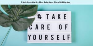 7 Self-Care Habits That Take Less Than 10 Minute