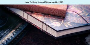 How To Keep Yourself Grounded In 2025