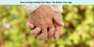 How to Keep Feeling Your Best - No Matter Your Age