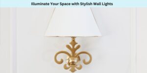Illuminate Your Space with Stylish Wall Lights