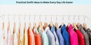 Practical Outfit Ideas to Make Every Day Life Easier