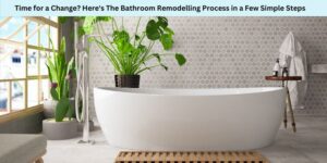 Time for a Change Here's The Bathroom Remodelling Process in a Few Simple Steps