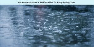 Top 5 Indoors Spots in Staffordshire for Rainy Spring Days