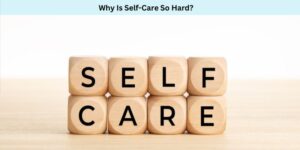 Why Is Self-Care So Hard