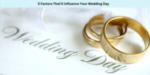 5 Factors That’ll Influence Your Wedding Day