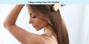 7 Ways to Keep Your Hair Healthy