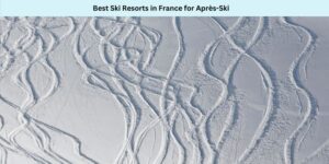 Best Ski Resorts in France for Après-Ski