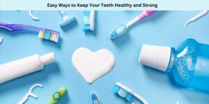 Easy Ways to Keep Your Teeth Healthy and Strong