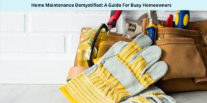 Home Maintenance Demystified A Guide For Busy Homeowners
