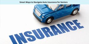 Smart Ways to Navigate Auto Insurance for Seniors