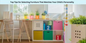 Top Tips for Selecting Furniture That Matches Your Child's Personality