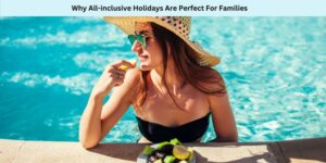 Why All-inclusive Holidays Are Perfect For Families
