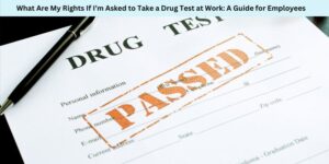 What Are My Rights If I’m Asked to Take a Drug Test at Work A Guide for Employees