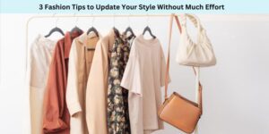 3 Fashion Tips to Update Your Style Without Much Effort