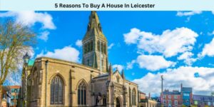 5 Reasons To Buy A House In Leicester