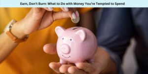 Earn, Don’t Burn What to Do with Money You’re Tempted to Spend
