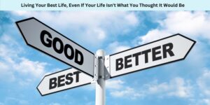 Living Your Best Life, Even If Your Life Isn't What You Thought It Would Be