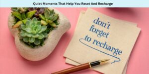 Quiet Moments That Help You Reset And Recharge