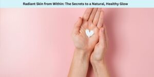 Radiant Skin from Within The Secrets to a Natural, Healthy Glow
