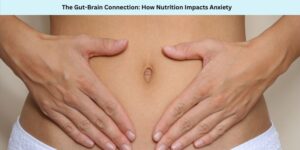 The Gut-Brain Connection How Nutrition Impacts Anxiety