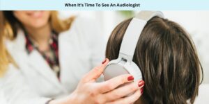 When It's Time To See An Audiologist