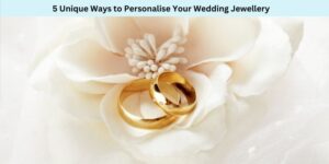 5 Unique Ways to Personalise Your Wedding Jewellery