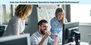 How Can Smooth Business Operations Improve Staff Performance