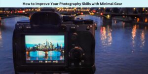 How to Improve Your Photography Skills with Minimal Gear