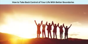 How to Take Back Control of Your Life With Better Boundaries