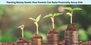 Planting Money Seeds How Parents Can Raise Financially Savvy Kids