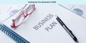Scaling Up Your Business In 2025
