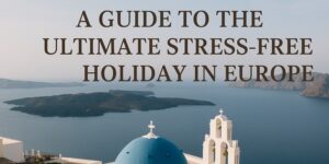 Text reads “A GUIDE TO THE ULTIMATE STRESS-FREE HOLIDAY IN EUROPE” over a scenic view of a blue-domed church, white buildings, and the sea with islands in the background, likely Santorini, Greece.