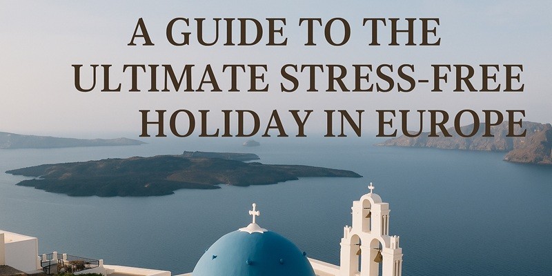 A Guide to the Ultimate Stress-Free Holiday in Europe - Life in a Break ...