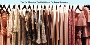 Tips For Choosing The Right Dress For Every Occasion
