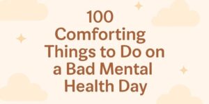 100 Comforting Things To Do on a Bad Mental HEalth Day
