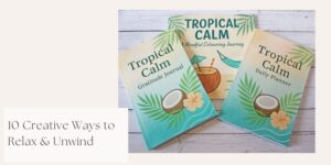 Three books with tropical-themed covers labelled “Tropical Calm Gratitude Journal,” “Tropical Calm Daily Planner,” and “Tropical Calm Mindful Colouring Journey” are displayed above text reading “10 Creative Ways to Relax & Unwind”.