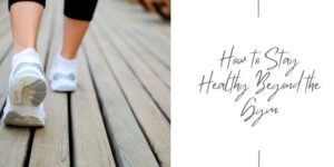 Close-up of a person walking on a wooden decking, wearing white trainers. Text on the right reads: How to Stay Healthy Beyond the Gym in handwritten-style font.